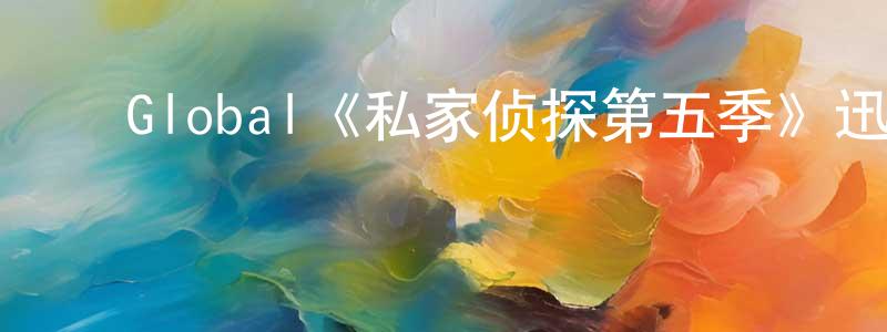 邓力群的动漫综艺大全,Global《私家侦探第五季》迅雷下载/在线观看/百度云-犯罪/历史载-美剧天堂
